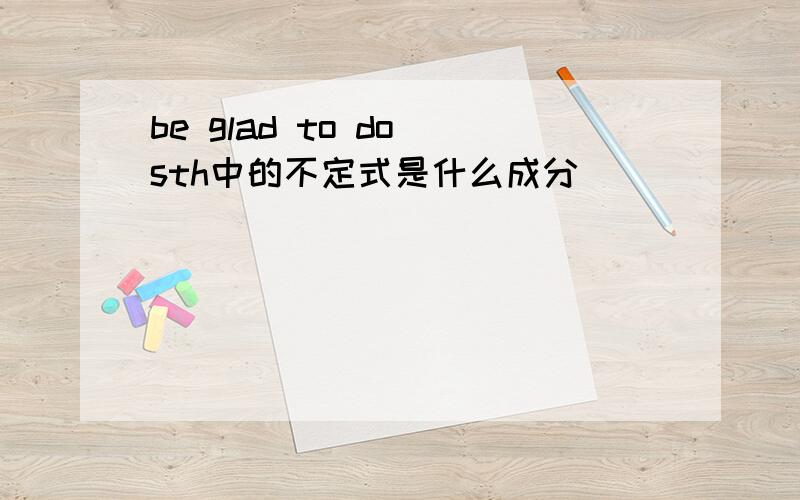 be glad to do sth中的不定式是什么成分