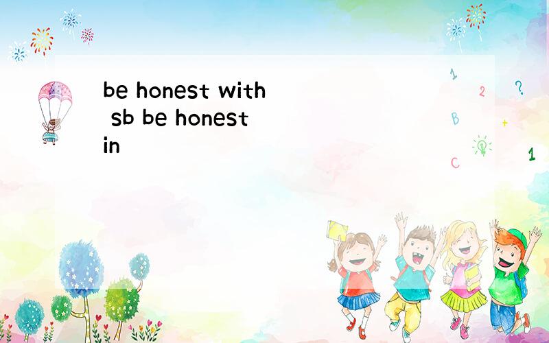 be honest with sb be honest in