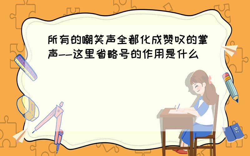 所有的嘲笑声全都化成赞叹的掌声--这里省略号的作用是什么