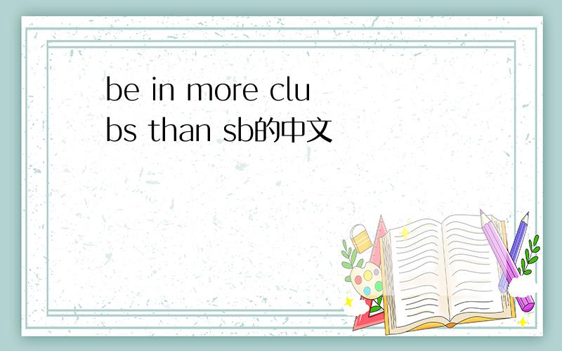 be in more clubs than sb的中文