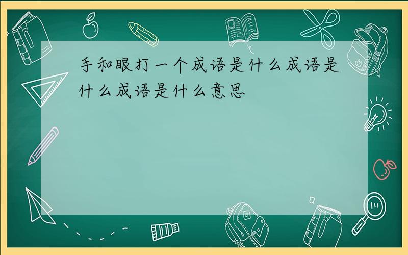 手和眼打一个成语是什么成语是什么成语是什么意思