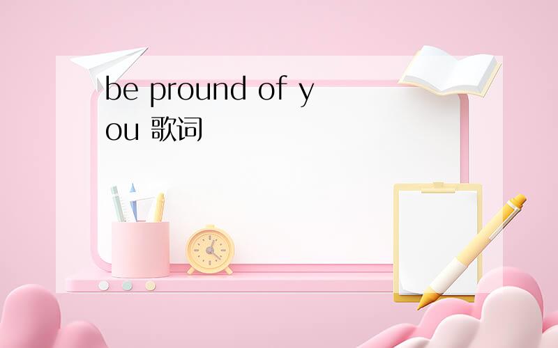 be pround of you 歌词