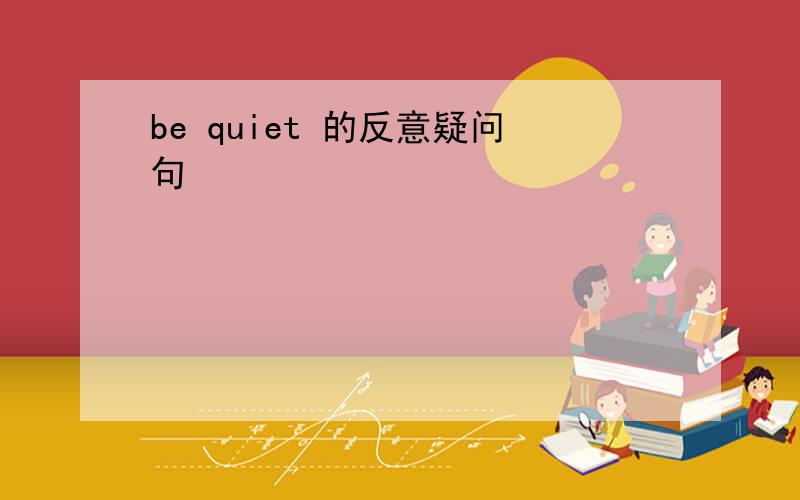 be quiet 的反意疑问句