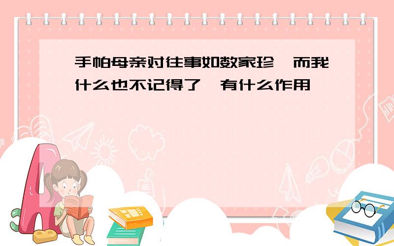 手帕母亲对往事如数家珍,而我什么也不记得了,有什么作用