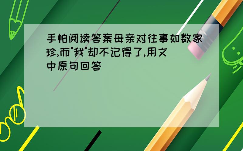 手帕阅读答案母亲对往事如数家珍,而"我"却不记得了,用文中原句回答