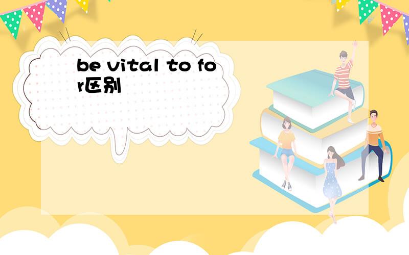 be vital to for区别