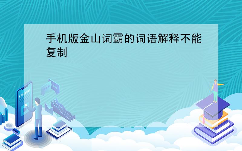 手机版金山词霸的词语解释不能复制