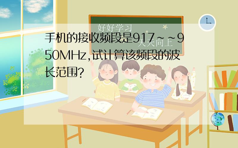 手机的接收频段是917~~950MHz,试计算该频段的波长范围?