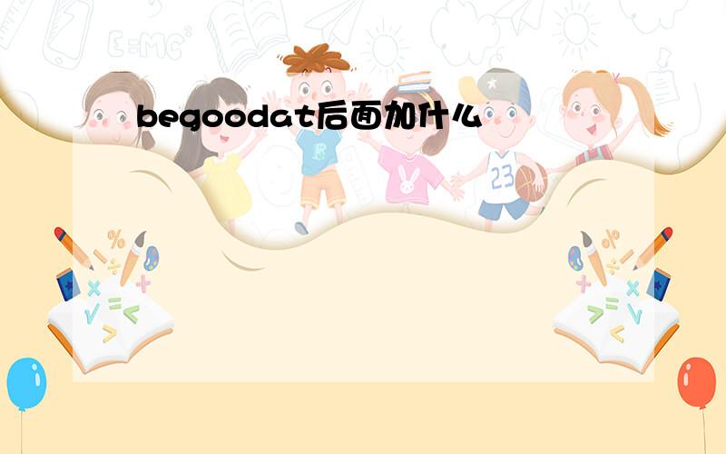 begoodat后面加什么