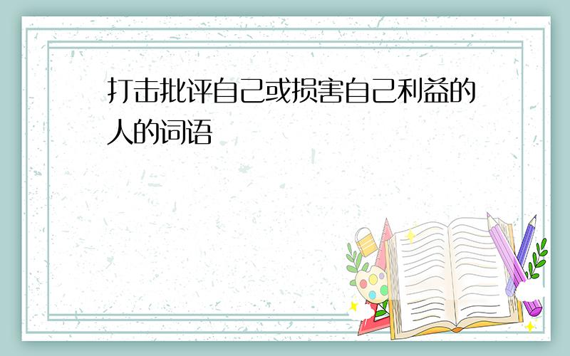 打击批评自己或损害自己利益的人的词语