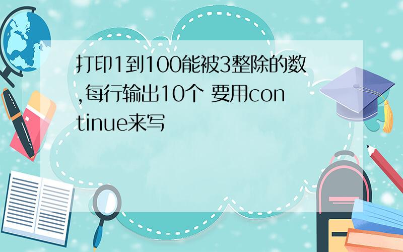 打印1到100能被3整除的数,每行输出10个 要用continue来写