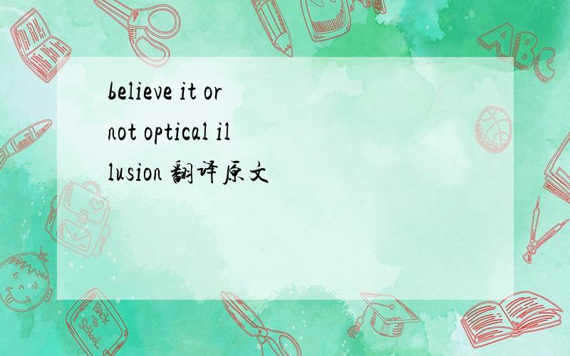 believe it or not optical illusion 翻译原文