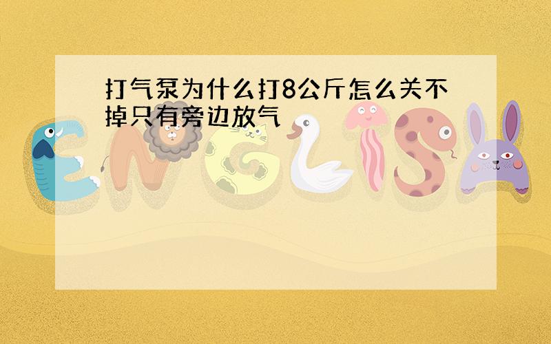 打气泵为什么打8公斤怎么关不掉只有旁边放气