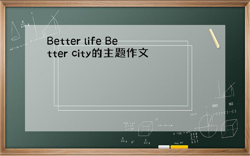 Better life Better city的主题作文