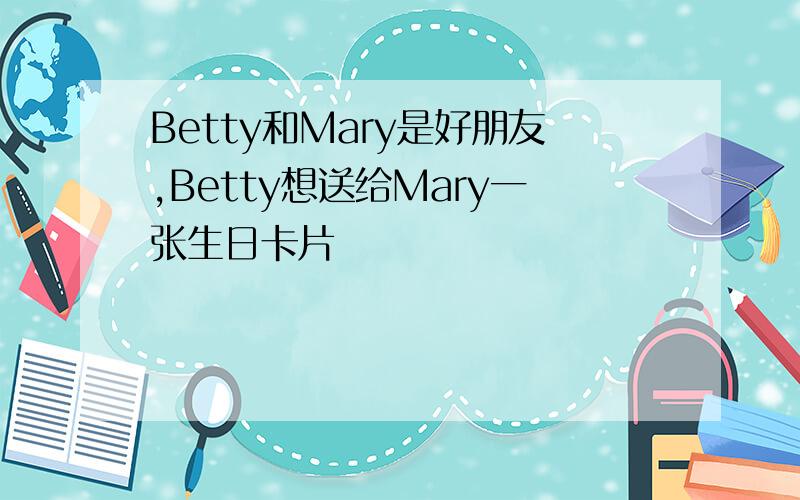 Betty和Mary是好朋友,Betty想送给Mary一张生日卡片