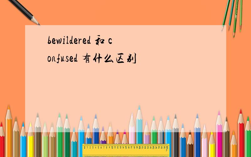 bewildered 和 confused 有什么区别