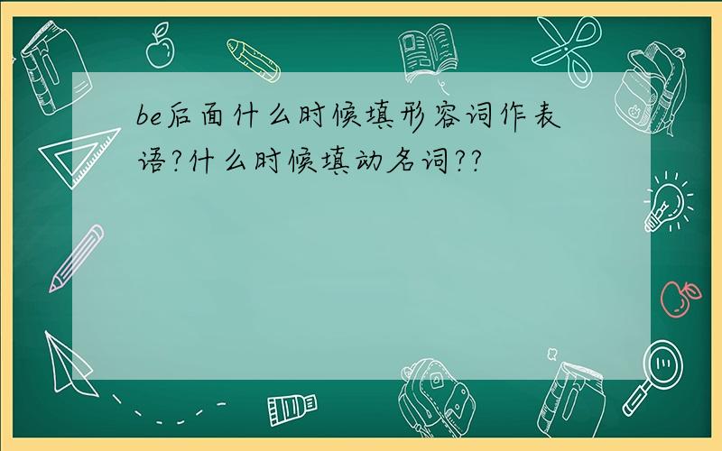 be后面什么时候填形容词作表语?什么时候填动名词??