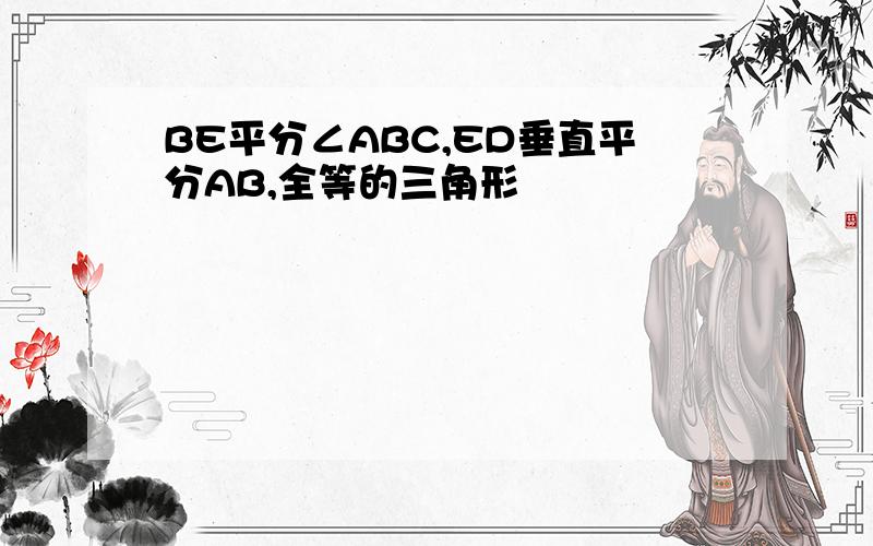 BE平分∠ABC,ED垂直平分AB,全等的三角形