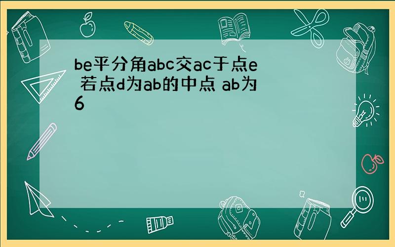 be平分角abc交ac于点e 若点d为ab的中点 ab为6