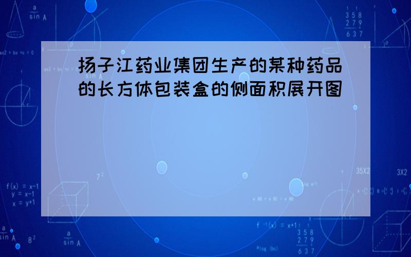 扬子江药业集团生产的某种药品的长方体包装盒的侧面积展开图