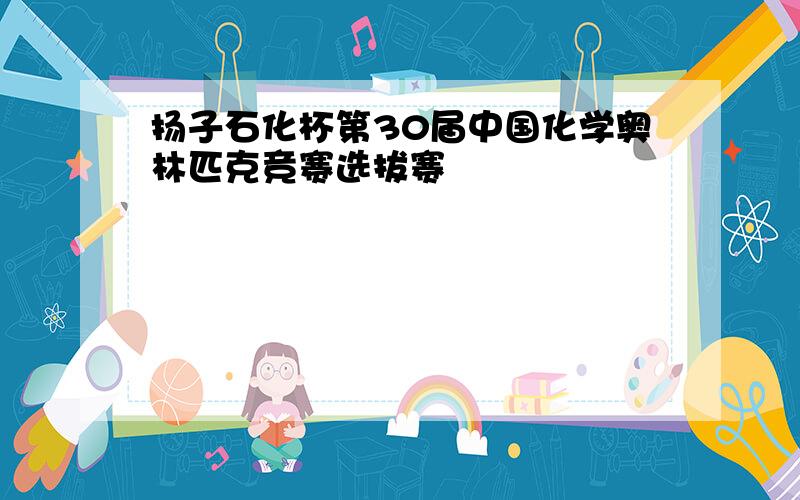 扬子石化杯第30届中国化学奥林匹克竞赛选拔赛