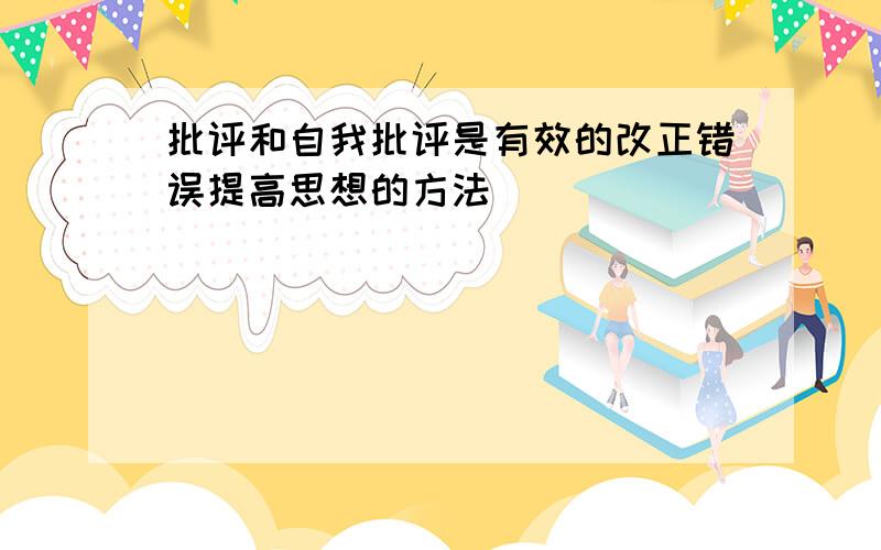 批评和自我批评是有效的改正错误提高思想的方法