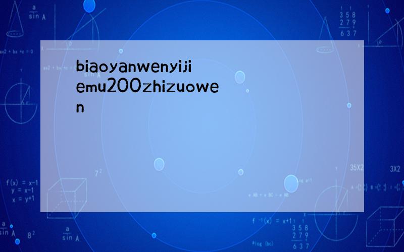 biaoyanwenyijiemu200zhizuowen