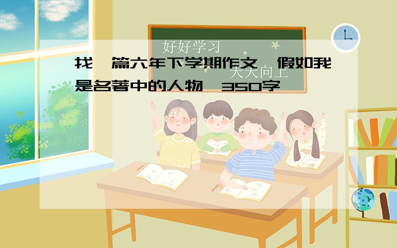 找一篇六年下学期作文,假如我是名著中的人物,350字