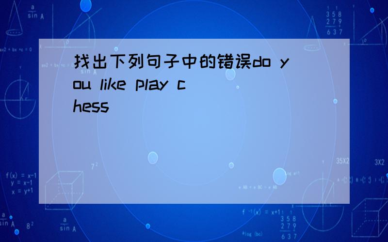 找出下列句子中的错误do you like play chess