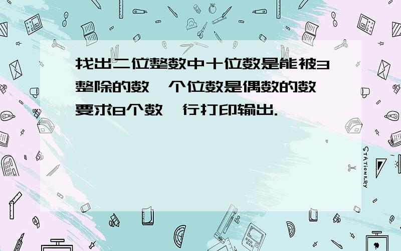 找出二位整数中十位数是能被3整除的数,个位数是偶数的数,要求8个数一行打印输出.