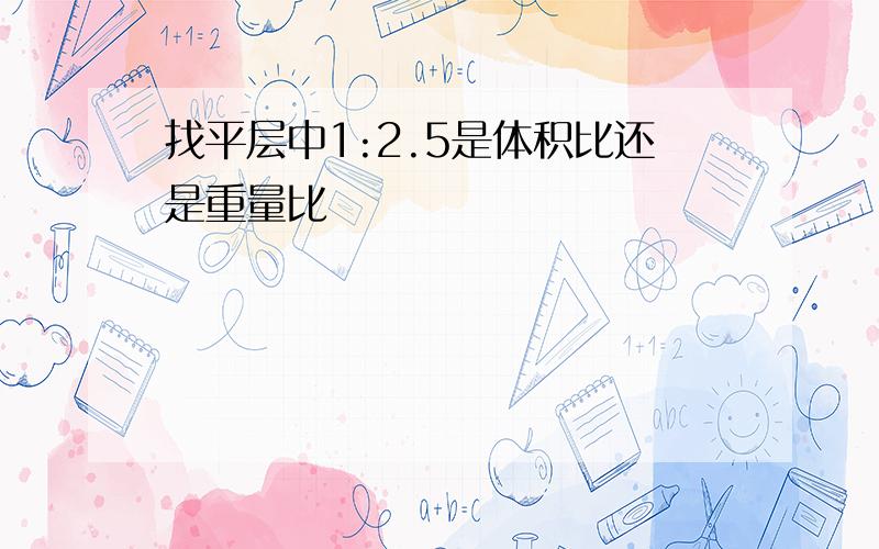 找平层中1:2.5是体积比还是重量比