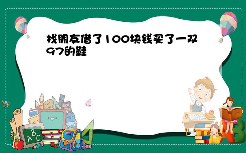 找朋友借了100块钱买了一双97的鞋