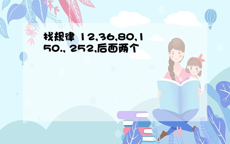 找规律 12,36,80,150., 252,后面两个