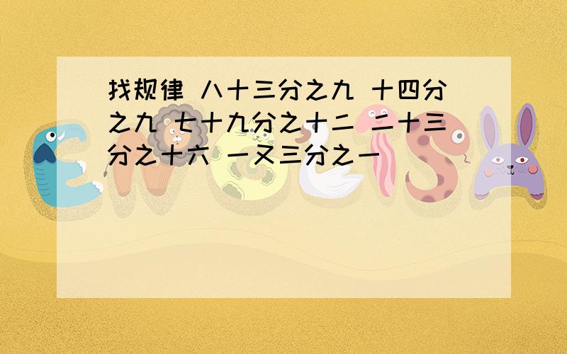 找规律 八十三分之九 十四分之九 七十九分之十二 二十三分之十六 一又三分之一