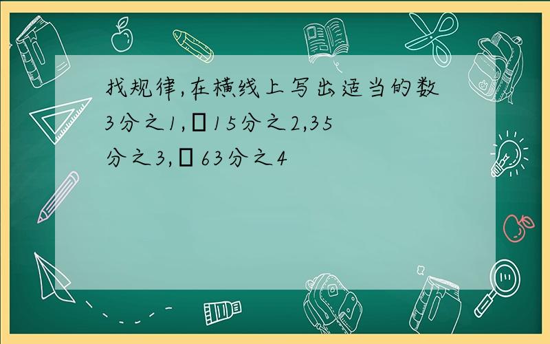 找规律,在横线上写出适当的数3分之1,﹣15分之2,35分之3,﹣63分之4