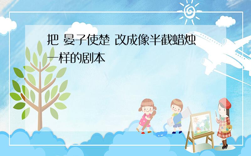 把 晏子使楚 改成像半截蜡烛一样的剧本