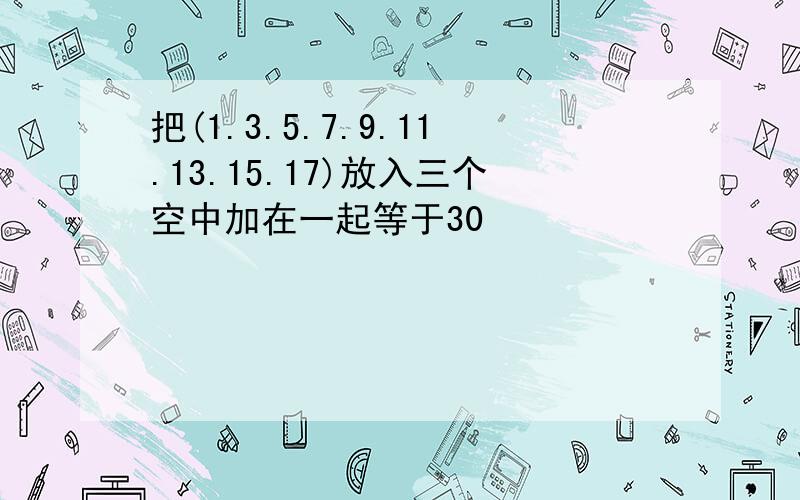 把(1.3.5.7.9.11.13.15.17)放入三个空中加在一起等于30