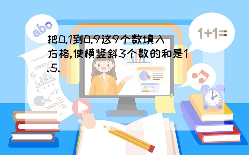 把0.1到0.9这9个数填入方格,使横竖斜3个数的和是1.5.