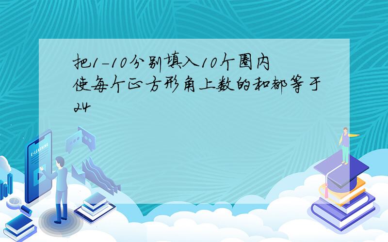 把1-10分别填入10个圈内使每个正方形角上数的和都等于24