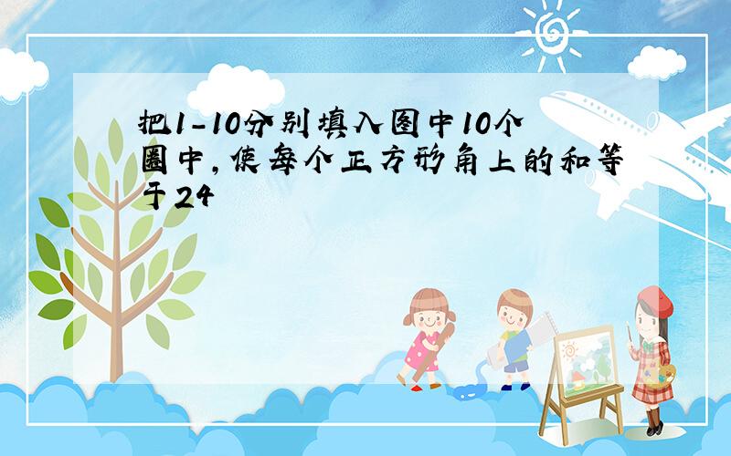 把1-10分别填入图中10个圈中,使每个正方形角上的和等于24