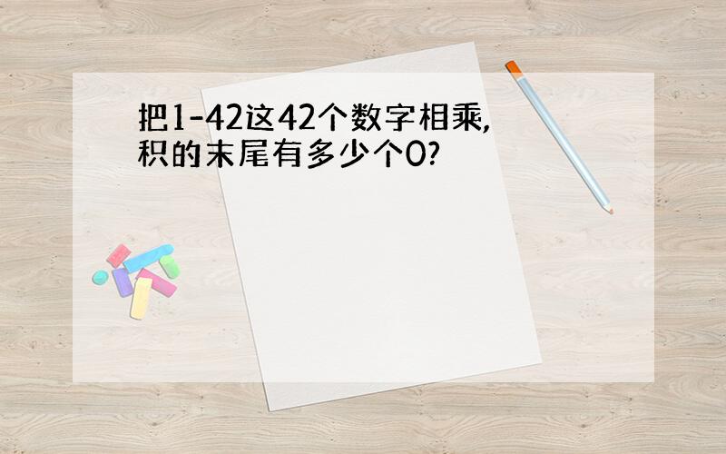 把1-42这42个数字相乘,积的末尾有多少个0?