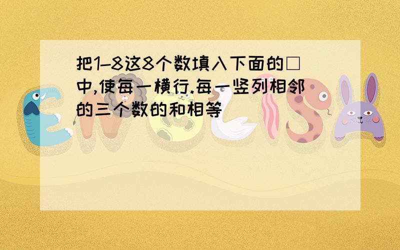 把1-8这8个数填入下面的□中,使每一横行.每一竖列相邻的三个数的和相等