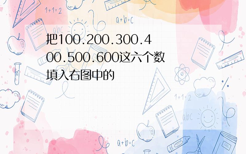 把100.200.300.400.500.600这六个数填入右图中的