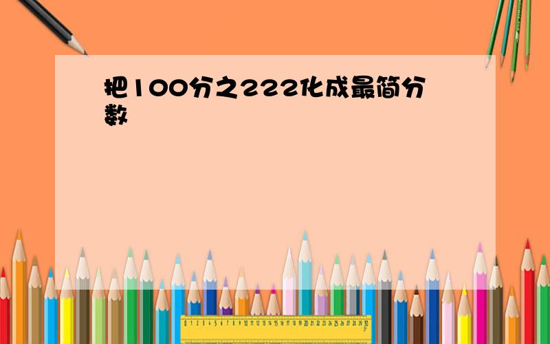 把100分之222化成最简分数