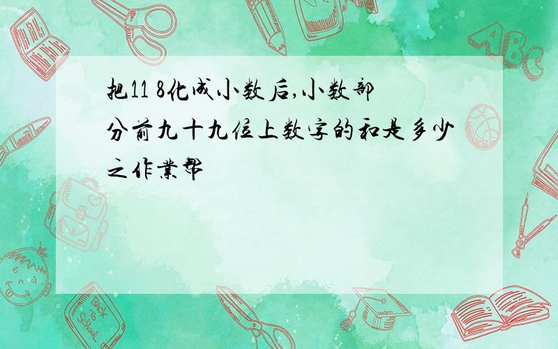 把11 8化成小数后,小数部分前九十九位上数字的和是多少之作业帮