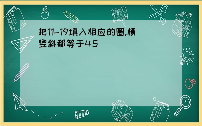 把11-19填入相应的圈,横竖斜都等于45