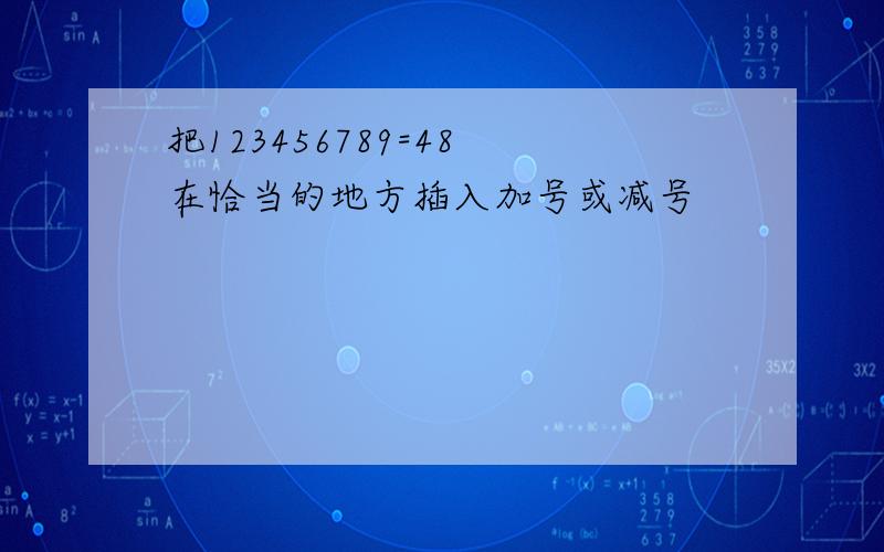 把123456789=48 在恰当的地方插入加号或减号