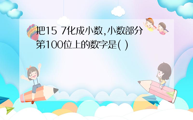 把15 7化成小数,小数部分笫100位上的数字是( )