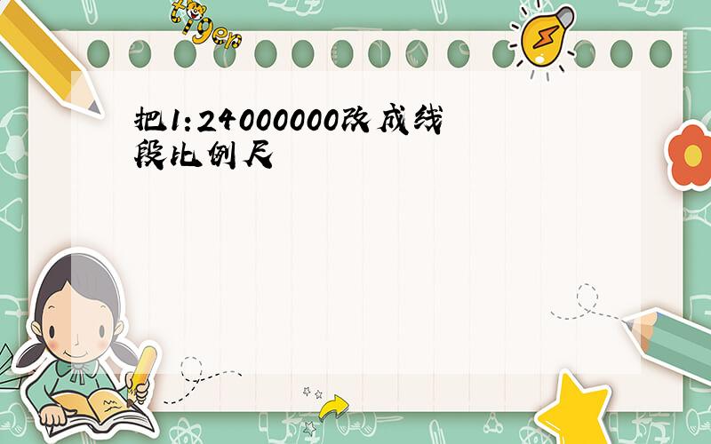 把1:24000000改成线段比例尺