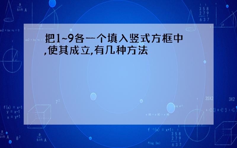 把1~9各一个填入竖式方框中,使其成立,有几种方法